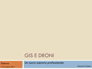 GIS E DRONI
Palermo
13 novembre 2013

Un nuovo scenario professionale
Maurizio Foderà

 