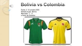 Fecha 2 11 octubre 2011
Estadio la paz Bolivia
Marcador 1 - 2
a favor de Colombia

 