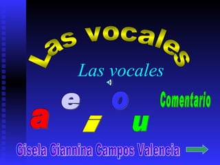 Las vocales a e i o u Las vocales Gisela Giannina Campos Valencia Comentario 