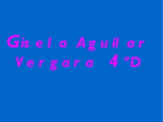 G isela Aguilar Vergara  4 ºD 