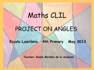 Maths CLIL
PROJECT ON ANGLES
Escola Laietània 4th Primary May 2013
Teacher: Gisela Miralles de la Asunción
 
