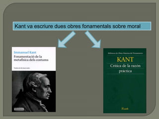 Kant va escriure dues obres fonamentals sobre moral