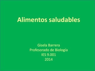 Alimentos saludables 
Gisela Barrera 
Profesorado de Biología 
IES 9.001 
2014 
 