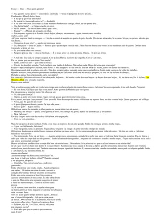 Eu sei — falei. — Mas quem garante?
— Ah, garantir eu não posso — concordou a Deolinda. — Só se eu perguntar de novo pra ela...
Finalmente a Miracê abriu a boca:
— E do que é que você tem medo?
— Eu nunca tive namorado antes, né? — desabafei.
— E ele tem vinte anos. Mas nunca ia fazer nenhuma barbaridade comigo, afinal, eu sou prima dele...
— Que barbaridade? — a Cejana engoliu em seco.
— Sei lá, transar... Eu não sei bem como é que é isso...
— Transar? — a Miracê até arregalou os olhos.
— Por enquanto a gente tá só ficando: dando beijos, abraços, uns amassos... agora, transar como marido e
mulher, como será?
A Cejana suspirou fundo e entregou: — Um dia eu entrei de supetão no quarto do pai e da mãe. Eles tavam abraçados, lá na cama. Só que, no escuro, não deu pra
ver direito...
— Abraçados de que jeito? — aquilo me interessou muito.
— Ué, abraçados — disse a Cejana. — Parecia que o pai tava por cima da mãe... Mas eles me deram uma bronca e me mandaram sair do quarto. Deviam estar
transando, só pode ser isso.
— Eu precisava saber com certeza...
— Pergunte pra sua mãe — disse a Deolinda. — É o único jeito. Ou então pra dona Márcia... Ou pro seu primo.
— A mãe não fala nada, tá sempre ocupada. Com a dona Márcia eu morro de vergonha. Com o Gelcimar...
Ele vai pensar que sou uma tonta. Nem morta!
— Então, como vai ser? — quis saber a Miracê.
— Vou ter de descobrir sozinha. Vocês também, que bando de bobocas. Não sabem nada. Droga de turma que eu arranjei!
Eu estava apaixonada pelo Gelcimar, meu diário. Já não imaginava a vida sem ele. Era um amor tão bonito, como nos filmes ou romances...
Dormia pensando nele e sonhava com ele... Nós dois sempre juntos, morando numa casa com jardim na frente, onde esperava ele voltar do trabalho...
Quando acordava, meu primeiro pensamento também era pro Gelcimar: ainda está no serviço, que pena, só vou ver ele na hora do almoço...
Deitada na cama, ficava fantasiando, sabe, meu diário?
Era como se o Gelcimar estivesse ali me abraçando, beijando... Até sentia o calor dos seus braços e a doçura dos seus beijos... Aí, me dava um; Pra lá de boa, e eu
flutuava... Dep uma sensação esquisita,
Depois, uma moleza!
Nem acreditava como podia ter vivido tanto tempo sem conhecer alguém tão maravilhoso como o Gelcimar! tava me esperando, lá no sofá da sala. Perguntei:
— Tá com fome, Gê? Quer que faça o seu prato? Acho que tem dobradinha que você gosta.
Ele não pareceu se importar muito. Me olhou de um
— Ué, não quer almoçar? "
— Depois, a gente tem muito tempo. Agora vem cá que eu quero te mostrar uma coisa...
Puxa, pensei, será que é um presente? Corri pro sofá. Nem deu tempo de sentar, o Gelcimar me agarrou forte, me deu o maior beijo. Quase que perco até o fôlego:
— Nossa, que foi que deu em você?
— A gente já esperou demais, garota. De hoje não passa...
— Passa o quê? — fiquei curiosa.
O Gelcimar estava tão estranho, o olhar parado, eu nunca tinha visto ele assim...
— Me beija, me abraça! — pediu, e me agarrou de novo. No começo até gostei, depois fui achando que já era demais:
— Pára, Gelcimar!
Um dia, cheguei mais cedo da escola e o Gelcimar jeito engraçado:
— Vem cá, vem, gracinha...
Mas ele não parou de jeito nenhum. Tinha a voz rouca e respirava de um jeito gozado. Então ele começou a tirar a minha roupa...
— O que você tá fazendo, Gelcimar?
— Você vai gostar, nenê, eu prometo. Fique calma, ninguém vai chegar. A gente tem todo o tempo do mundo.
O Gelcimar desabotoou a minha blusa e começou a bolinar os meus seios... Aí tive uma sensação que nunca tinha tido antes... Me deu um calor, o Gelcimar
falando no meu ouvido:
— Não tenha medo, Taís, vai ser bom... — A gente sempre dava uns amassos, sentado lá no sofá, mas agora o Gelcimar fazia força pra eu deitar. Ele era forte e o
calor que vinha do corpo dele era tão gostoso... Então fui deitando devagarinho... enquanto ele continuava tirando a minha roupa... Fiquei meio confusa: seria real o
que estava acontecendo comigo?
Depois o Gelcimar também tirou a roupa dele bem na minha frente... Brincadeira: foi a primeira vez que eu vi um homem nu na minha vida!
Já sei o que você vai dizer, meu diário! E os seus irmãos? Acontece que sou a caçula lá de casa e, depois que eles cresceram, nunca mais ficaram sem roupa na
minha frente, nem eles nem o pai. Também trancavam sempre a porta do banheiro. E, mesmo com toda a minha curiosidade, nunca pude ver alguém pelado. Então,
o Gelcimar ali, nu, na minha frente, foi
mesmo um choque!
Ao mesmo tempo me bateu uma curiosidade! "O
que é que o Gelcimar ia fazer, afinal?" Quando comecei
a me perguntar, ele pediu:
— Quietinha, Taís, vai ser uma boa... pode crer,
gostosinha...
Então o Gelcimar veio vindo, vindo... Aquilo até parecia
um sonho... Ele deitou em cima de mim e escutei o
coração dele batendo forte de encontro ao meu peito.
Então uma coisa começou a fazer força como se
quisesse entrar dentro do meu corpo. Eu não sabia direito
o que era. Mas sentia uma sensação esquisita, de prazer
e medo ao mesmo tempo... Como se eu fosse outra
pessoa.
Aí, de repente, senti uma dor, e aquela coisa agora
se mexia dentro de mim, enquanto o Gelcimar me abraçava
cada vez mais forte...
Nem sei dizer quanto tempo demorou aquilo... Parecia
que o tempo tinha parado... Até que a coisa parou
de mexer... O Gelcimar foi se acalmando, mas ficou ainda
um tempo sobre mim... Depois se levantou e disse:
— Foi bom, não foi, Taís? Mas, olha lá, não conta
pra ninguém, ouviu?
— Você não quer que eu conte o que aconteceu
aqui, é isso?

 