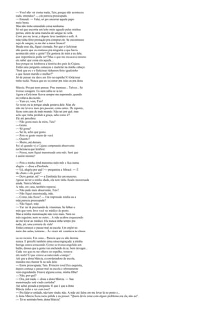 — Você não vai contar nada, Taís, porque não aconteceu
nada, entendeu? — ele parecia preocupado.
— Entendi. — Falei, só pra encerrar aquele papo
meio besta.
Mas não tinha entendido coisa nenhuma.
Só sei que escorria um leite meio aguado pelas minhas
pernas, além de uma mancha de sangue no sofá.
Corri pra me lavar, e depois lavei também o sofá. A
mãe tinha feito prestação pra comprar ele. Se encontrasse
sujo de sangue, ia me dar a maior bronca!
Desde esse dia, fiquei cismada. Por que o Gelcimar
não queria que eu contasse pra ninguém o que havia
acontecido entre a gente? Ele gostava de mim e eu dele,
que importância podia ter? Mas o que me encucava mesmo
era saber que coisa era aquela...
Isso porque eu lembrava a história dos pais da Cejana.
Então uma pergunta começou a martelar na minha cabeça:
"Será que eu e o Gelcimar tínhamos feito igualzinho
o que fazem marido e mulher?"
Só de pensar me dava um frio na espinha! O Gelcimar
tinha razão. Nunca que eu ia contar pra mãe ou pra dona
Márcia. Pro pai nem pensar. Pras meninas... Talvez... Se
tivesse coragem. Eu nem sabia se ia ter.
Agora o Gelcimar ficava sempre me esperando, quando
eu voltava da escola:
— Vem cá, vem, Taís!
Às vezes eu ia porque ainda gostava dele. Mas ele
não me levava mais pra passear, como antes. De repente,
ficou com cara de todo mundo. Não sei por quê, mas
acho que tinha perdido a graça, sabe como é?
Ele até percebeu:
— Não gosta mais de mim, Taís?
— Gosto.
— Só gosta?
— Sei lá, acho que gosto.
— Pois eu gosto muito de você.
— Quanto?
— Muito, até demais.
Foi só quando vi a Cejana comprando absorvente
na farmácia que lembrei:
— Nossa, nem fiquei menstruada este mês. Será que
é assim mesmo?
— Pois a minha irmã menstrua todo mês e fica numa
alegria — disse a Deolinda.
— Ué, alegria por quê? — perguntou a Miracê. — É
tão chato e ela gosta?
— Deve gostar, né? — a Deolinda fez um muxoxo.
Apesar de ter a minha idade, ela nem tinha ficado menstruada
ainda. Nem a Miracê.
A mãe, em casa, também reparou:
— Não pede mais absorvente, Taís?
— Não fiquei menstruada, mãe.
— Como, não ficou? — Era impressão minha ou a
mãe parecia preocupada?
— Não fiquei, mãe.
— Vai ver tá precisando de vitaminas. Se falhar o
mês que vem, levo você no médico do posto.
Mas a minha menstruação não veio mais. Nem no
mês seguinte, nem no outro... A mãe acabou esquecendo
de me levar ao médico. Ela nunca tinha tempo pra
nada, pô, uma correria de vida!
Então comecei a passar mal na escola. Um enjôo no
meio das aulas, tonturas... Às vezes até vomitava na classe
ou no recreio. Um sono... Parecia que eu não dormia
nunca. E percebi também uma coisa engraçada: a minha
barriga estava crescendo. Como se tivesse engolido um
balão, desses que a gente vai enchendo de ar, bem devagar...
Cada vez que eu me olhava no espelho, tomava
um susto! O que estava acontecendo comigo?
Até que a dona Márcia, a coordenadora da escola,
mandou me chamar lá na sala dela:
— Estou preocupada, Taís. Primeiro você fica esquisita,
depois começa a passar mal na escola e ultimamente
vem engordando. Houve alguma coisa, minha filha?
— Não, por quê?
— Ora, por nada — disse a dona Márcia. — Sua
menstruação está vindo certinha?
Até achei gozada a pergunta. O que é que a dona
Márcia tinha a ver com isso?
— Pra falar a verdade, não tem vindo, não. A mãe até falou em me levar lá no posto e...
A dona Márcia ficou meio pálida e eu pensei: "Quem devia estar com algum problema era ela, não eu".
— Tá se sentindo bem, dona Márcia?

 
