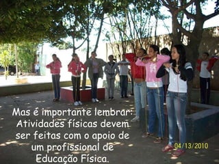 Mas é importante lembrar: Atividades físicas devem ser feitas com o apoio de um profissional de Educação Física. 