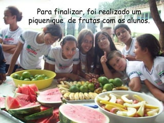 Para finalizar, foi realizado um piquenique  de frutas com os alunos. 