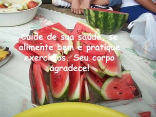Cuide de sua saúde, se alimente bem e pratique exercícios. Seu corpo agradece! 