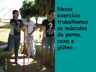 Nesse exercício trabalhamos os músculos da perna, coxa e glúteo. 