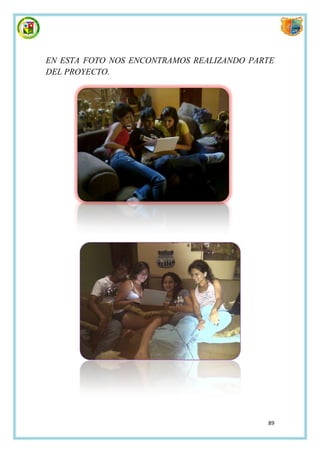EN ESTA FOTO NOS ENCONTRAMOS REALIZANDO PARTE
DEL PROYECTO.




                                           89
 