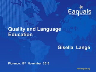 Quality and Language
Education
Gisella Langé
Florence, 18th November 2016
www.eaquals.org
 