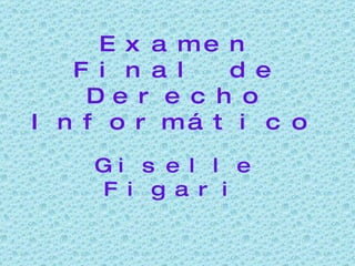 Examen  Final de  Derecho   Informático   Giselle Figari   