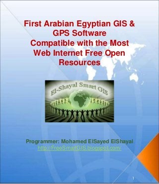 Programmer: Mohamed ElSayed ElShayal
http://FreeSmartGIS.blogspot.com/
1
First Arabian Egyptian GIS &
GPS Software
Compatible with the Most
Web Internet Free Open
Resources
 