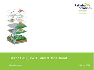 GIS en CAD (Civil3D, ArcGIS for AutoCAD)
Hans Lammerts

oktober 2012

 