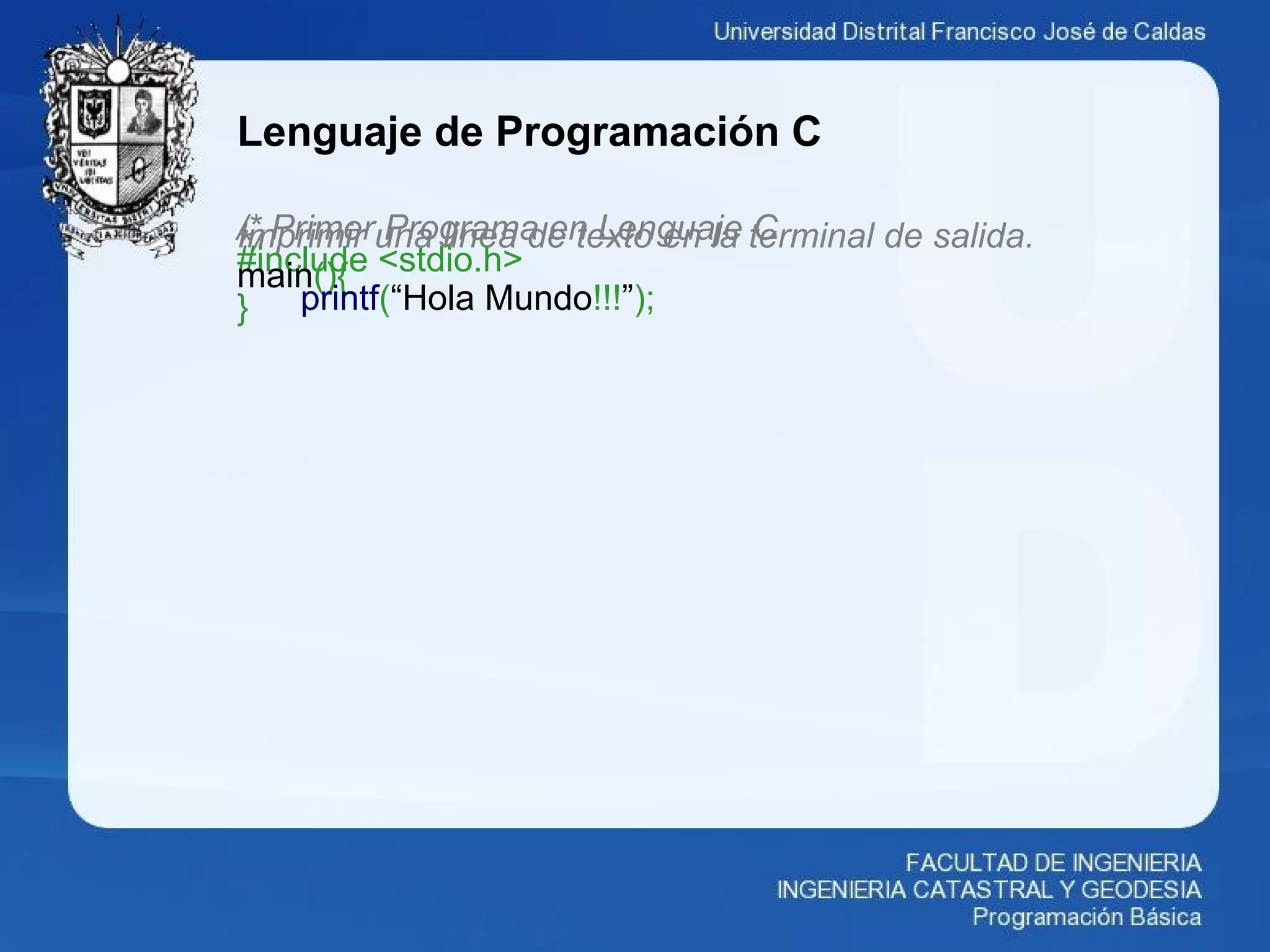 Lenguaje de Programación C
/* Primer Programa en Lenguaje CImprimir una linea de texto en la terminal de salida.*/#include <stdio.h>main(){
printf(“Hola Mundo!!!”);}
 