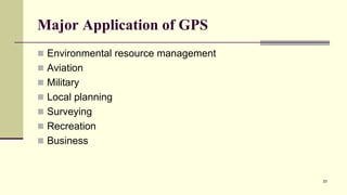 Major Application of GPS
 Environmental resource management
 Aviation
 Military
 Local planning
 Surveying
 Recreation
 Business
23
 