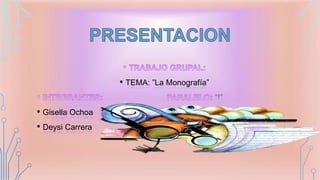 • TEMA: ”La Monografía”

• Gisella Ochoa
• Deysi Carrera

 