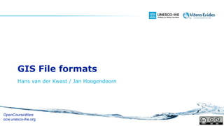 GIS File formats
Hans van der Kwast / Jan Hoogendoorn
OpenCourseWare
ocw.unesco-ihe.org
 