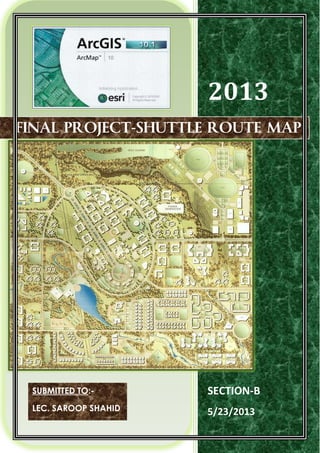 2013
SECTION-B
5/23/2013
FINAL PROJECT-SHUTTLE ROUTE MAP
SUBMITTED TO:-
LEC. SAROOP SHAHID
 