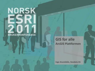 GIS for alle
ArcGIS Plattformen




Inge Anundskås, Geodata AS
 