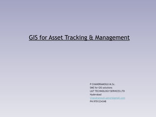 GIS for Asset Tracking & Management
P CHANDRAMOULI M.Sc.
SME for GIS solutions
L&T TECHNOLOGY SERVICES LTD
Hyderabad
Chandramouli.peruri@gmail.com
PH:9701234348
 