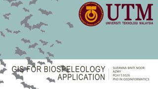 GIS FOR BIOSPELEOLOGY
APPLICATION
SUZANNA BINTI NOOR
AZMY
PGH153026
PhD IN GEOINFORMATICS
 