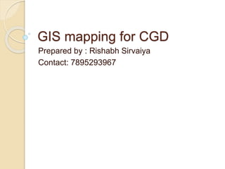 GIS mapping for CGD
Prepared by : Rishabh Sirvaiya
Contact: 7895293967
 