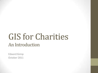 GIS for CharitiesAn Introduction Edward Kemp October 2011 