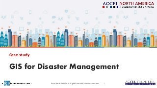 Accel North America. All rights reserved | www.accelna.comAccel North America. All rights reserved | www.accelna.com
GIS for Disaster Management
Case study
1
 