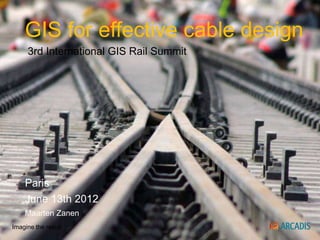 GIS for effective cable design
     3rd International GIS Rail Summit




    Paris
    June 13th 2012
    Maarten Zanen
Imagine the result
 