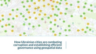 How Ukrainian cities are combating
corruption and establishing efﬁcient
governance using geospatial data
 