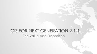 GIS FOR NEXT GENERATION 9-1-1
The Value-Add Proposition
 