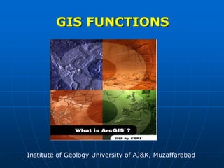 GIS FUNCTIONS
Institute of Geology University of AJ&K, Muzaffarabad
 