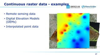 Continuous raster data - examples
• Remote sensing data
• Digital Elevation Models
(DEMs)
• Interpolated point data
17
 