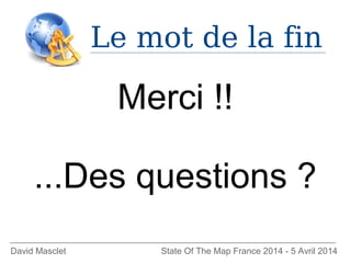 Le mot de la fin
David Masclet State Of The Map France 2014 - 5 Avril 2014
Merci !!
...Des questions ?
 