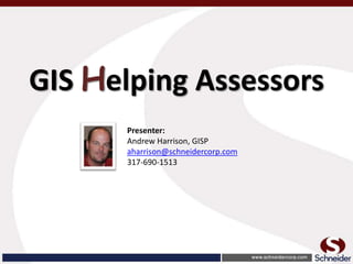 GIS Helping Assessors
Presenter:
Andrew Harrison, GISP
aharrison@schneidercorp.com
317-690-1513
 