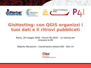 GisHosting: con QGIS organizzi i
tuoi dati e li ritrovi pubblicati
Roberto Marzocchi - Coordinatore settore GIS - Gter srl
Roma, 26 maggio 2016 - Forum PA 2016 -  Le startup per
innovare la PA
 