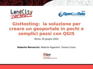 GisHosting: la soluzione per
creare un geoportale in pochi e
semplici passi con QGIS
Roberto Marzocchi, Roberta Fagandini, Tiziano Cosso
Roma, 20 giugno 2016
 