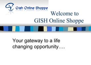 Welcome to    GISH Online Shoppe Your gateway to a life changing opportunity…. 