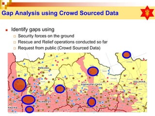 Gap Analysis using Crowd Sourced Data
■ Identify gaps using
◻ Security forces on the ground
◻ Rescue and Relief operations...