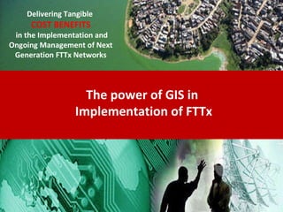 The power of GIS in  Implementation of FTTx Delivering Tangible   COST BENEFITS in the Implementation and Ongoing Management of Next Generation FTTx Networks 