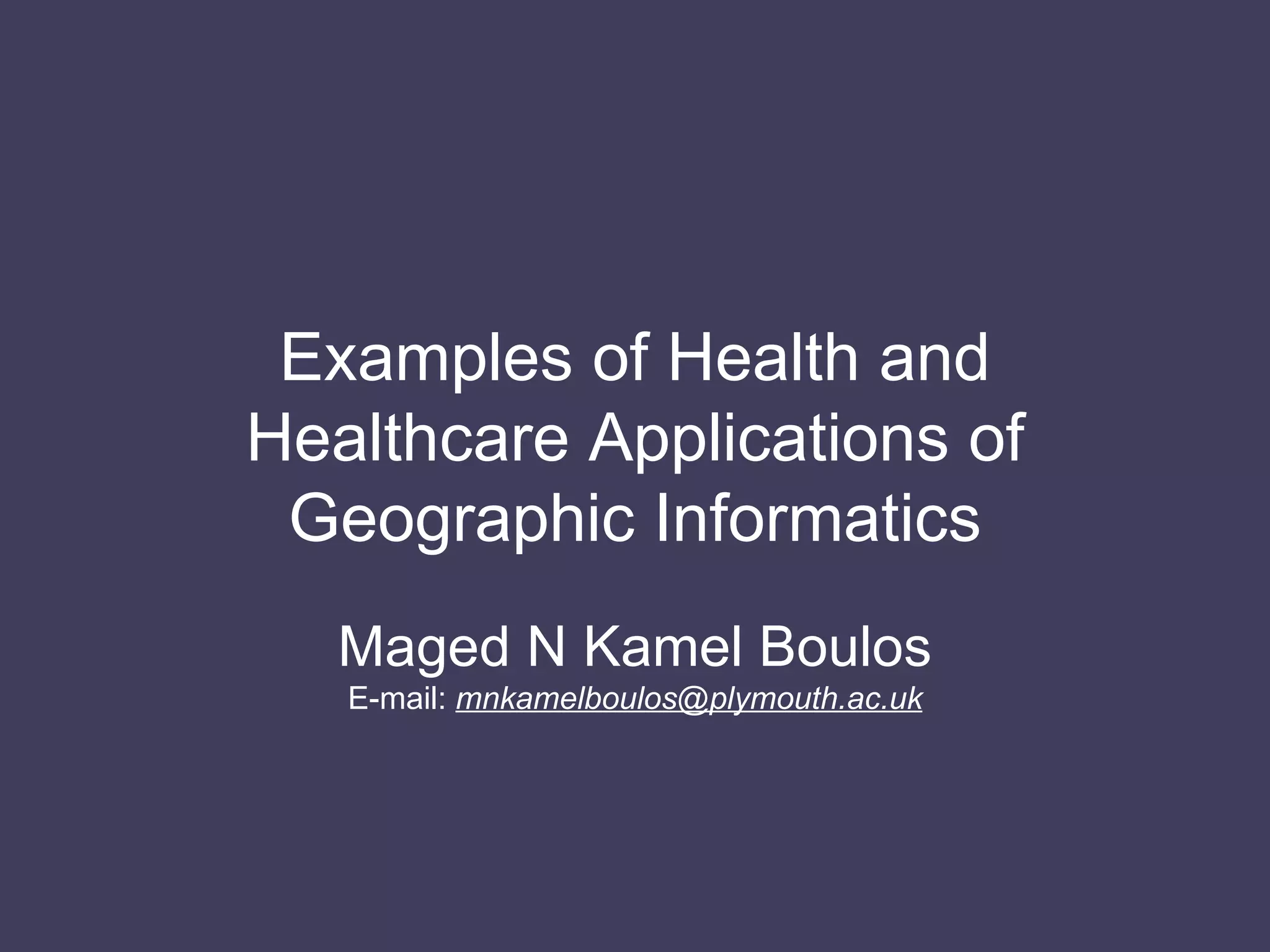 Examples of Health and Healthcare Applications of Geographic Informatics Maged N Kamel Boulos E-mail:  [email_address] 