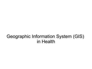 Geographic Information System (GIS)
              in Health
 