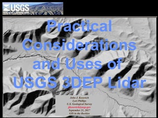 Practical
Considerations
and Uses of
USGS 3DEP Lidar
John J. Kosovich
Lori Phillips
U.S. Geological Survey
jjkosovich@usgs.gov
September 21, 2017
GIS in the Rockies
 