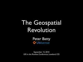 The Geospatial
  Revolution
          Peter Batty


            September 15, 2010
GIS in the Rockies Conference, Loveland, CO
 