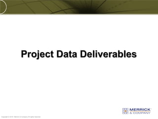 Project Data Deliverables




PREXXXX 50
Copyright © 2010 Merrick & Company All rights reserved.
 