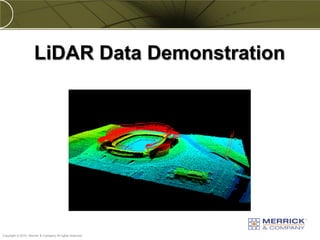 LiDAR Data Demonstration




PREXXXX 57
Copyright © 2010 Merrick & Company All rights reserved.
 