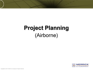 Project Planning
                                                          (Airborne)




PREXXXX 58
Copyright © 2010 Merrick & Company All rights reserved.
 