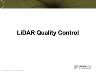 LiDAR Quality Control




PREXXXX 73
Copyright © 2010 Merrick & Company All rights reserved.
 