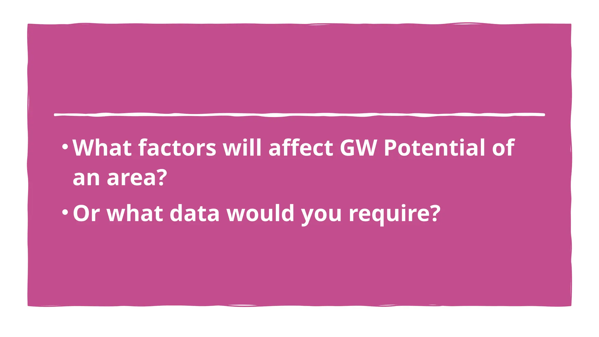 •What factors will affect GW Potential of
an area?
•Or what data would you require?
 